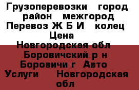  Грузоперевозки , город , район , межгород. Перевоз Ж Б И — колец ,   › Цена ­ 300 - Новгородская обл., Боровичский р-н, Боровичи г. Авто » Услуги   . Новгородская обл.